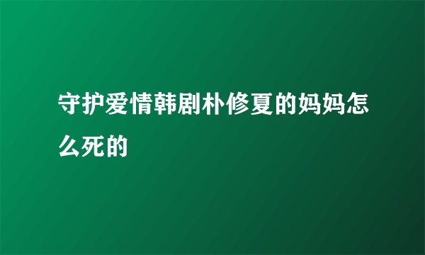 守护爱情韩剧朴修夏的妈妈怎么死的