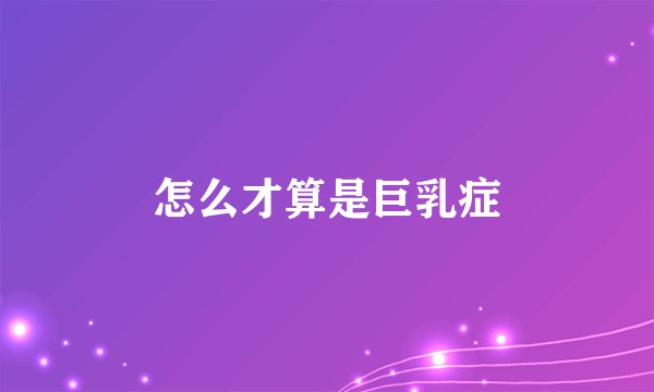 怎么才算是巨乳症