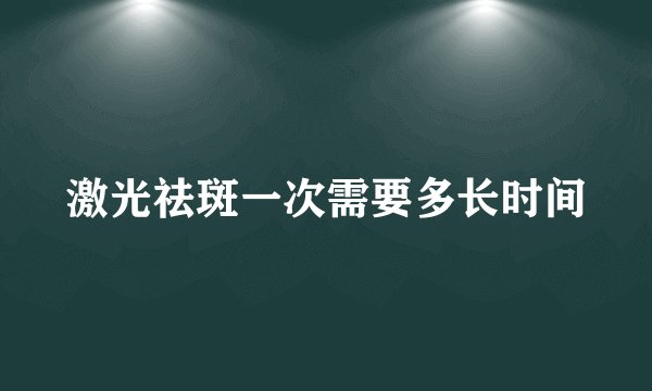 激光祛斑一次需要多长时间