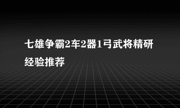 七雄争霸2车2器1弓武将精研经验推荐