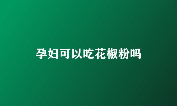 孕妇可以吃花椒粉吗