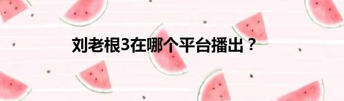 刘老根3在哪个平台播出？