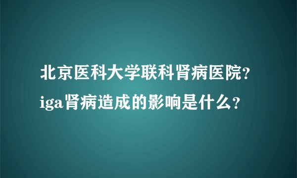 北京医科大学联科肾病医院？iga肾病造成的影响是什么？