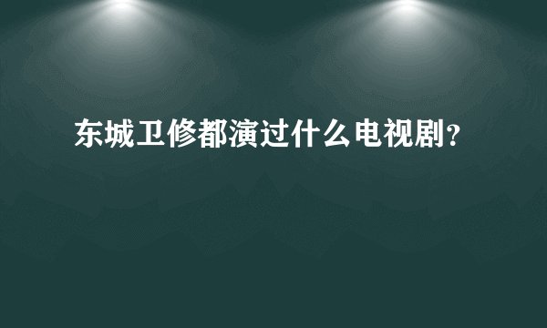 东城卫修都演过什么电视剧？