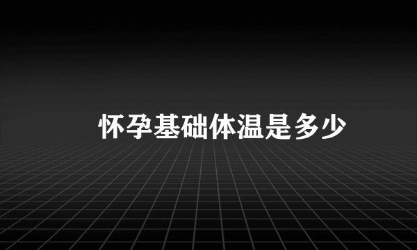 怀孕基础体温是多少
