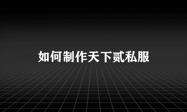 如何制作天下贰私服