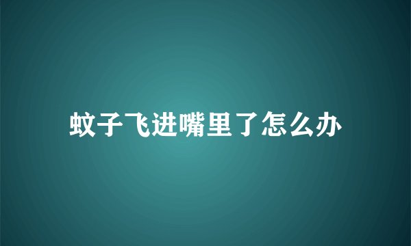 蚊子飞进嘴里了怎么办