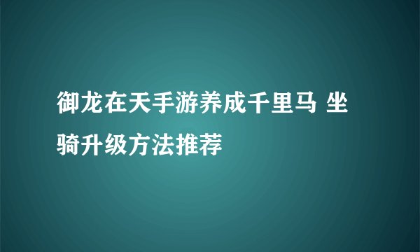 御龙在天手游养成千里马 坐骑升级方法推荐
