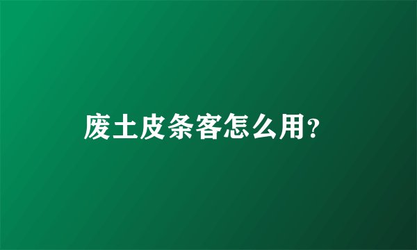 废土皮条客怎么用？