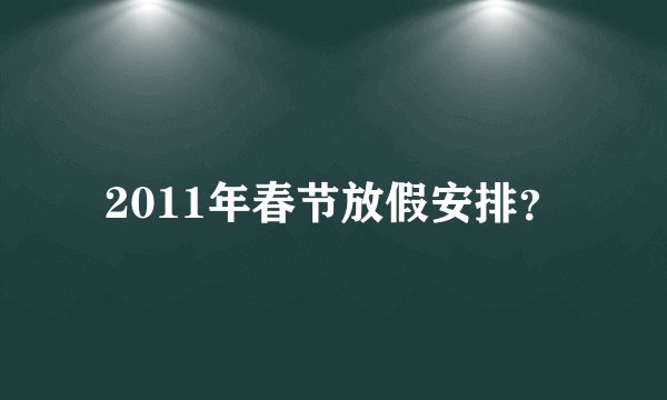 2011年春节放假安排？