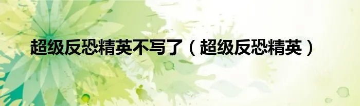 超级反恐精英不写了（超级反恐精英）
