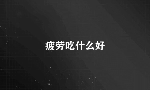 疲劳吃什么好