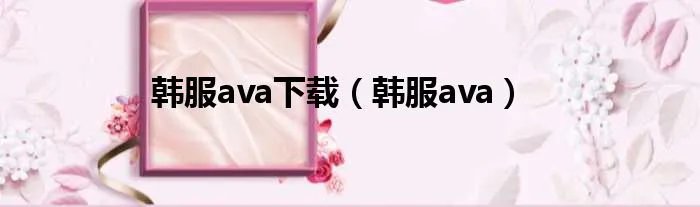 韩服ava下载（韩服ava）
