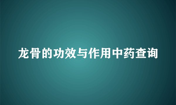 龙骨的功效与作用中药查询