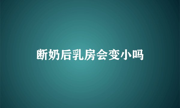 断奶后乳房会变小吗