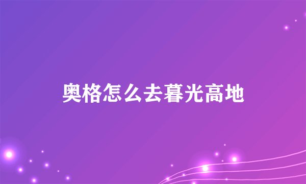 奥格怎么去暮光高地