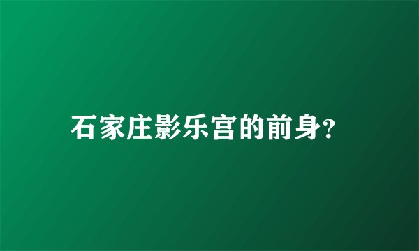 石家庄影乐宫的前身？