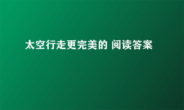 太空行走更完美的 阅读答案