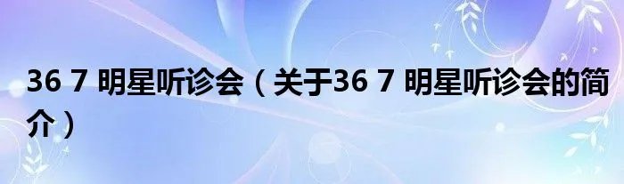 36 7 明星听诊会(关于36 7 明星听诊会的简介)