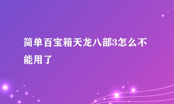 简单百宝箱天龙八部3怎么不能用了
