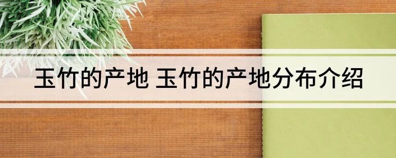 玉竹的产地 玉竹的产地分布介绍