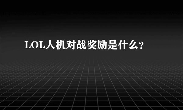 LOL人机对战奖励是什么？