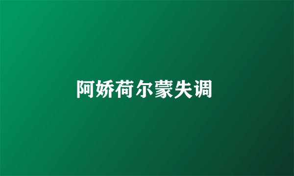 阿娇荷尔蒙失调
