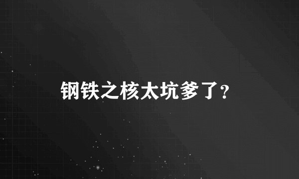 钢铁之核太坑爹了？