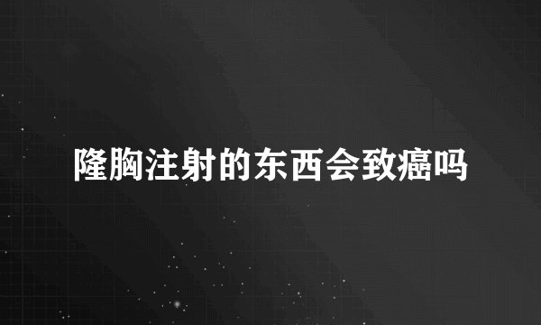 隆胸注射的东西会致癌吗