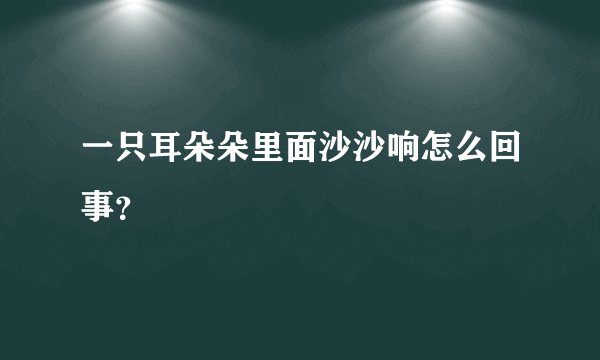 一只耳朵朵里面沙沙响怎么回事？
