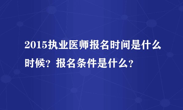 2015执业医师报名时间是什么时候？报名条件是什么？