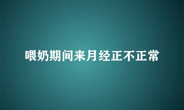 喂奶期间来月经正不正常