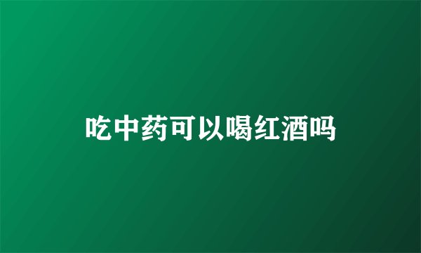 吃中药可以喝红酒吗