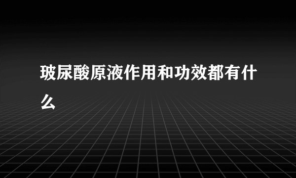 玻尿酸原液作用和功效都有什么