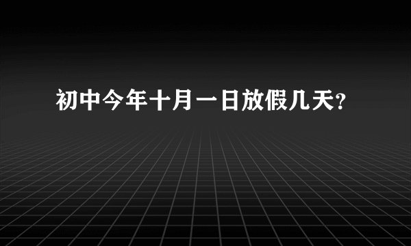 初中今年十月一日放假几天？