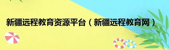 新疆远程教育资源平台(新疆远程教育网)