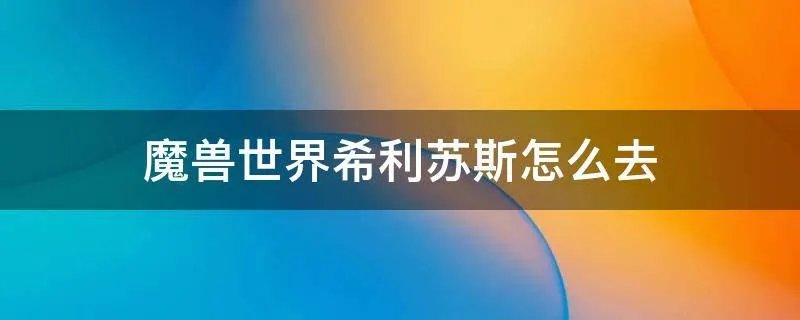 魔兽世界希利苏斯怎么去