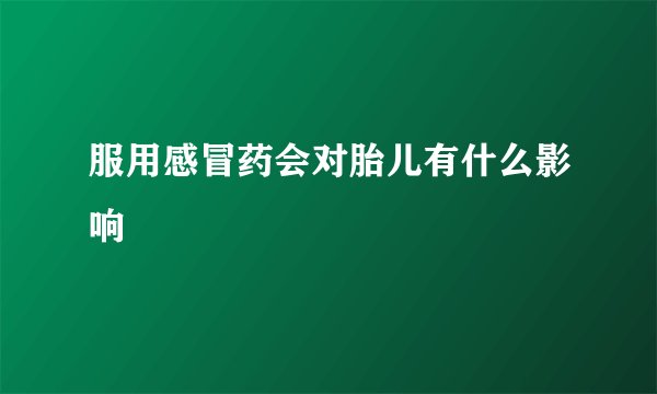 服用感冒药会对胎儿有什么影响