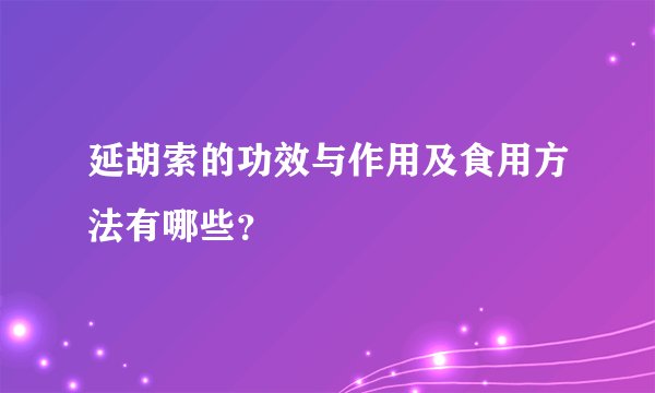 延胡索的功效与作用及食用方法有哪些？
