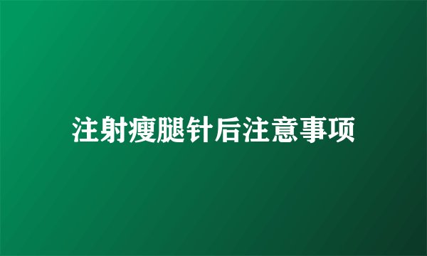 注射瘦腿针后注意事项