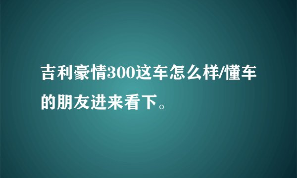 吉利豪情300这车怎么样/懂车的朋友进来看下。