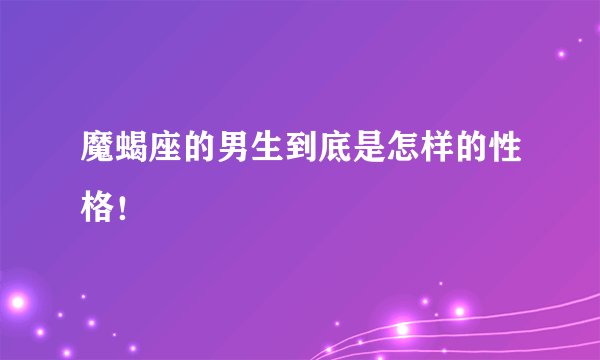 魔蝎座的男生到底是怎样的性格！