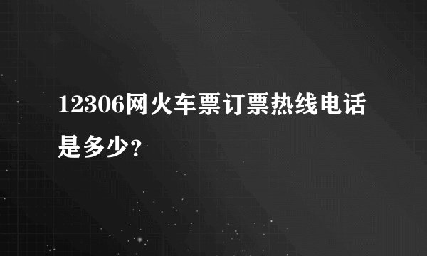 12306网火车票订票热线电话是多少？