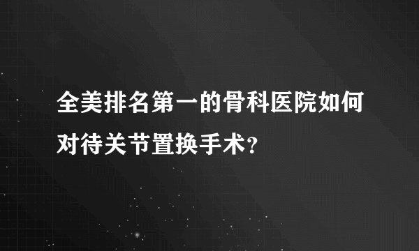 全美排名第一的骨科医院如何对待关节置换手术?