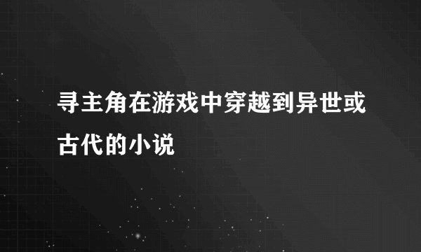 寻主角在游戏中穿越到异世或古代的小说