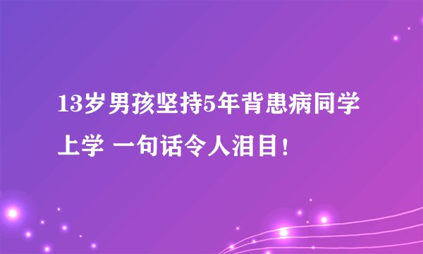13岁男孩坚持5年背患病同学上学 一句话令人泪目！