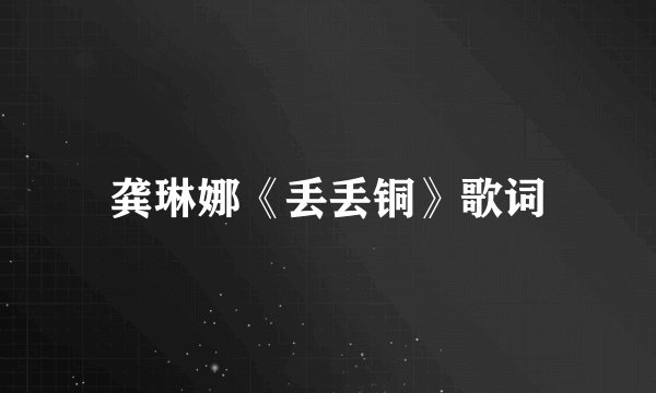龚琳娜《丢丢铜》歌词