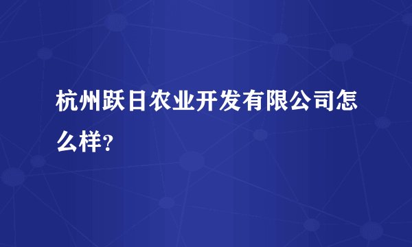 杭州跃日农业开发有限公司怎么样?
