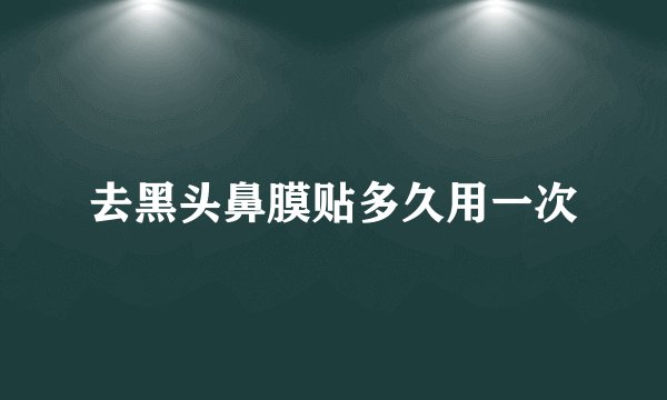 去黑头鼻膜贴多久用一次