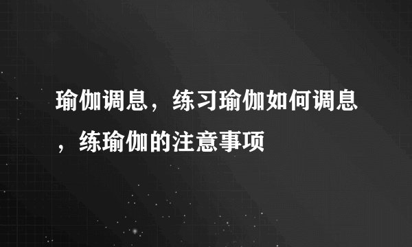 瑜伽调息，练习瑜伽如何调息，练瑜伽的注意事项